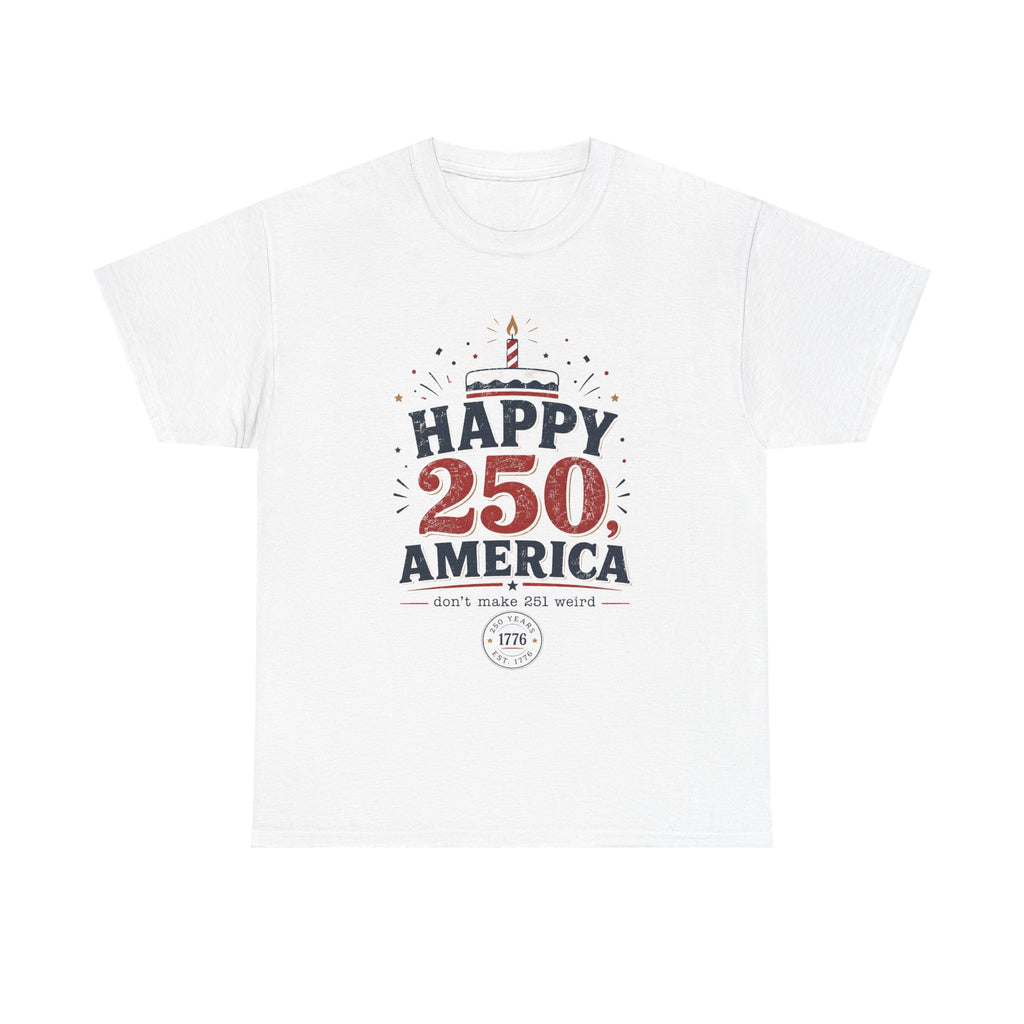 Happy 250 America Tee - 250th Birthday USA Independence Celebration - Proud USA - Irony tee