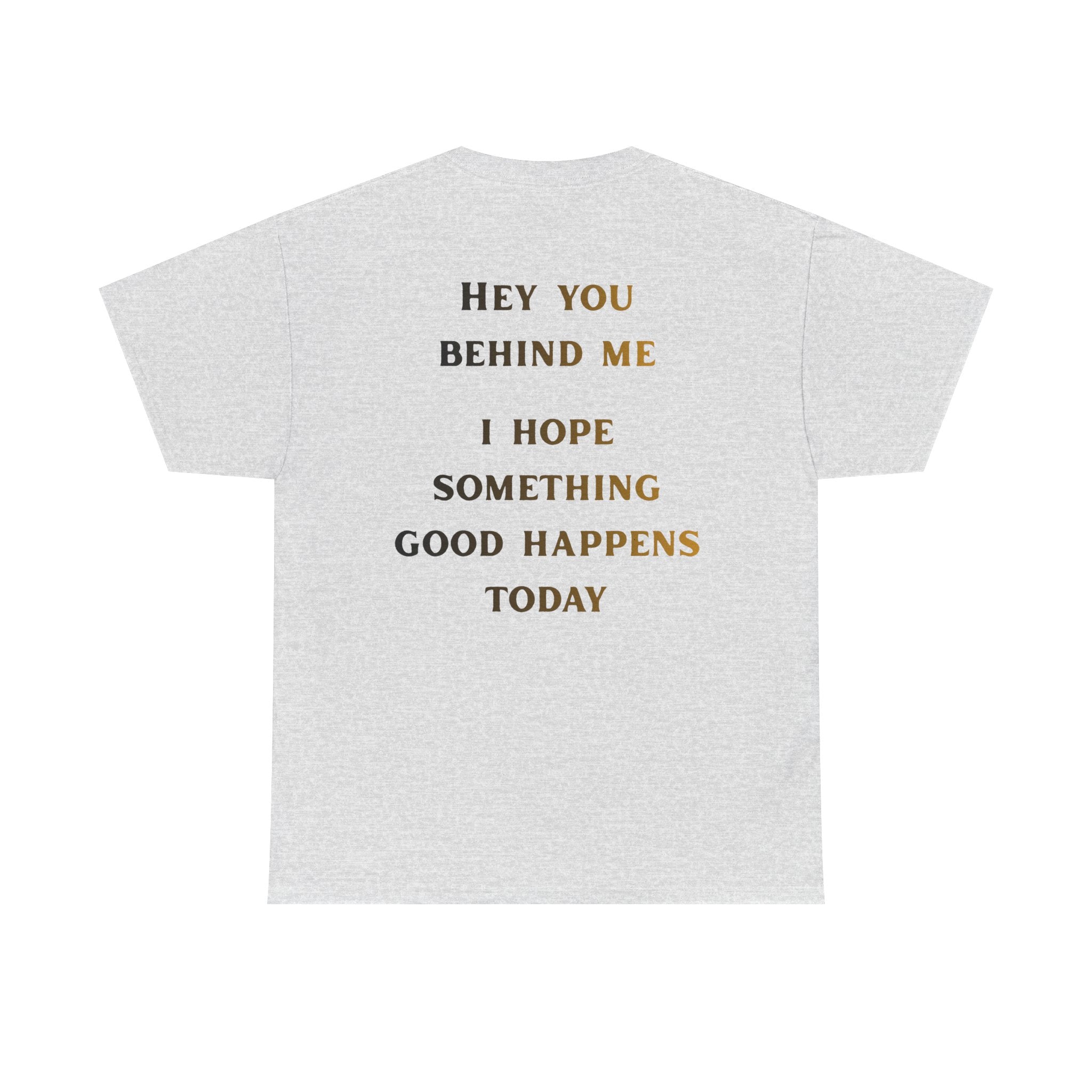 Hey You Behind Me, I Hope Something Good Happens Today, Inspirational Crew Tee, Unique gift, Positive messaging