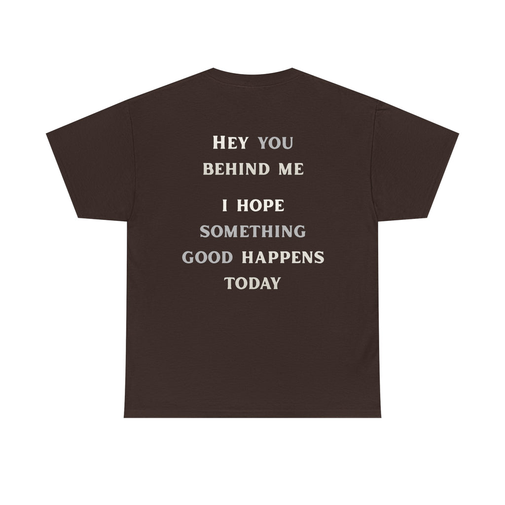 Hey You Behind Me, I Hope Something Good Happens Today, Inspirational Crew Tee, Unique gift, Positive messaging