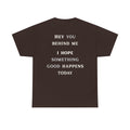 Hey You Behind Me, I Hope Something Good Happens Today, Inspirational Crew Tee, Unique gift, Positive messaging
