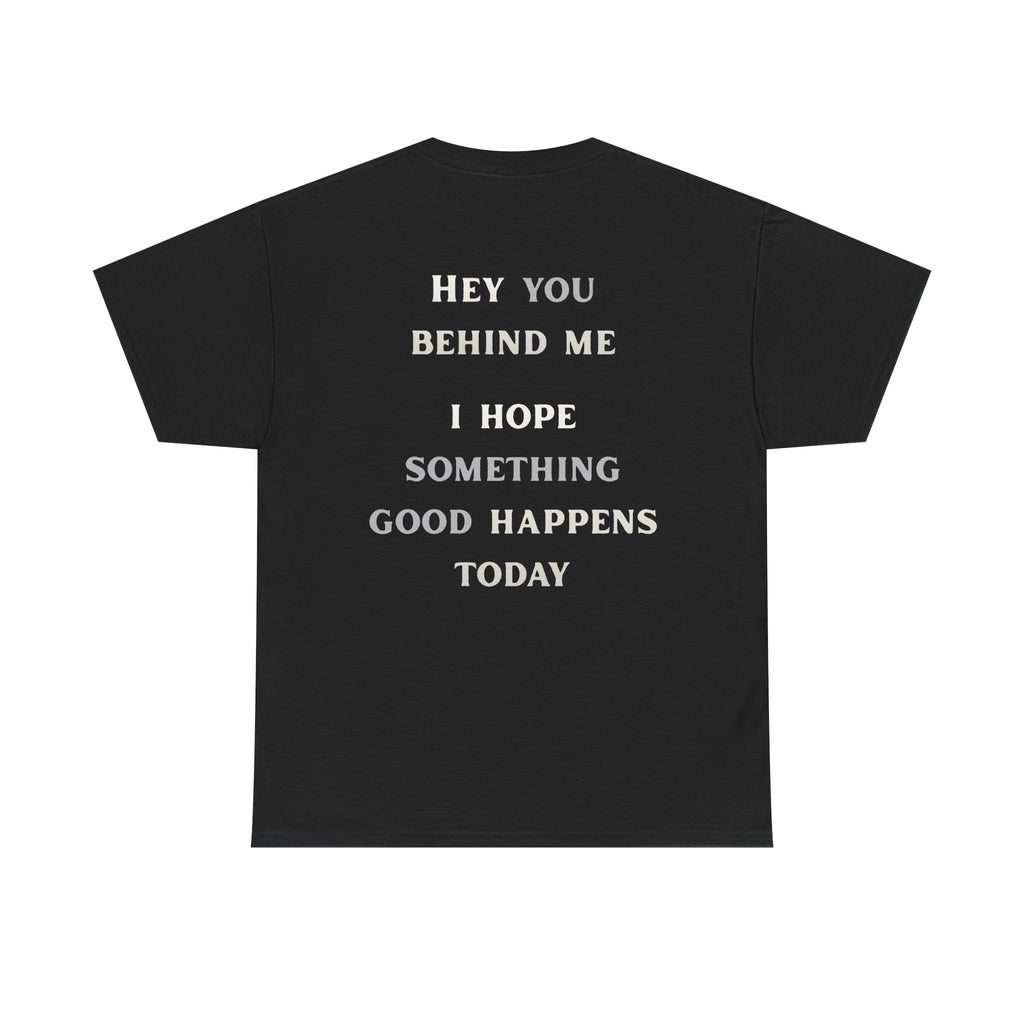 Hey You Behind Me, I Hope Something Good Happens Today, Inspirational Crew Tee, Unique gift, Positive messaging