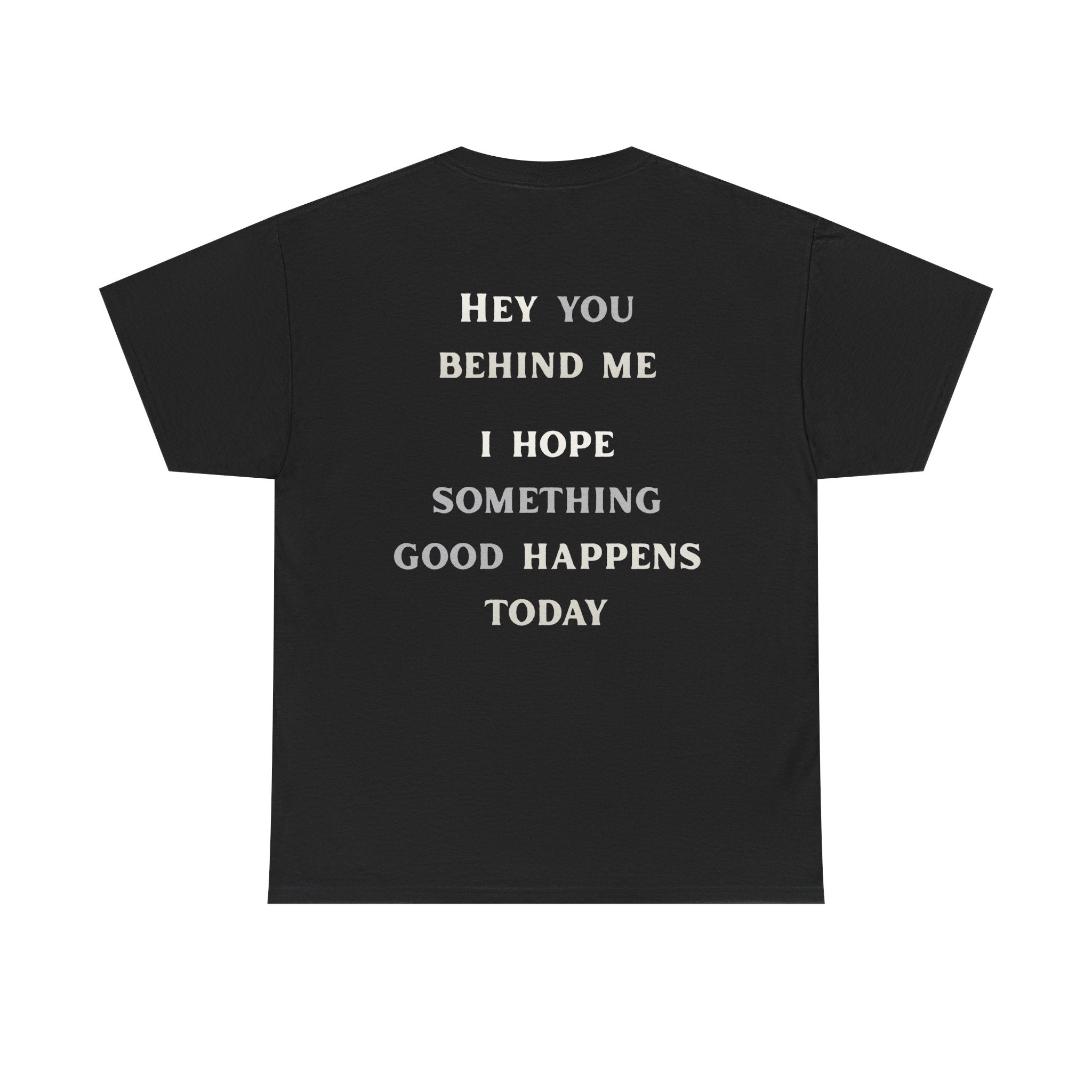 Hey You Behind Me, I Hope Something Good Happens Today, Inspirational Crew Tee, Unique gift, Positive messaging