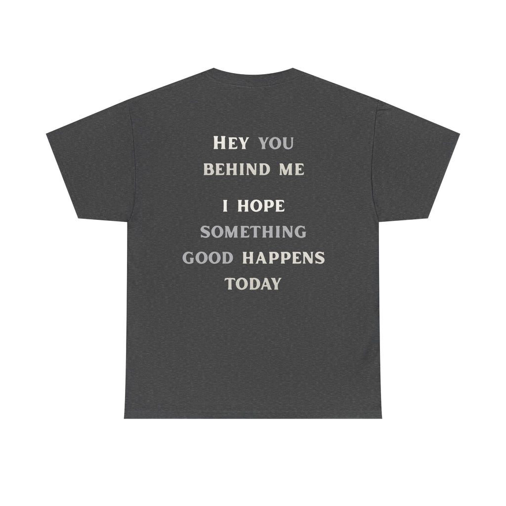 Hey You Behind Me, I Hope Something Good Happens Today, Inspirational Crew Tee, Unique gift, Positive messaging