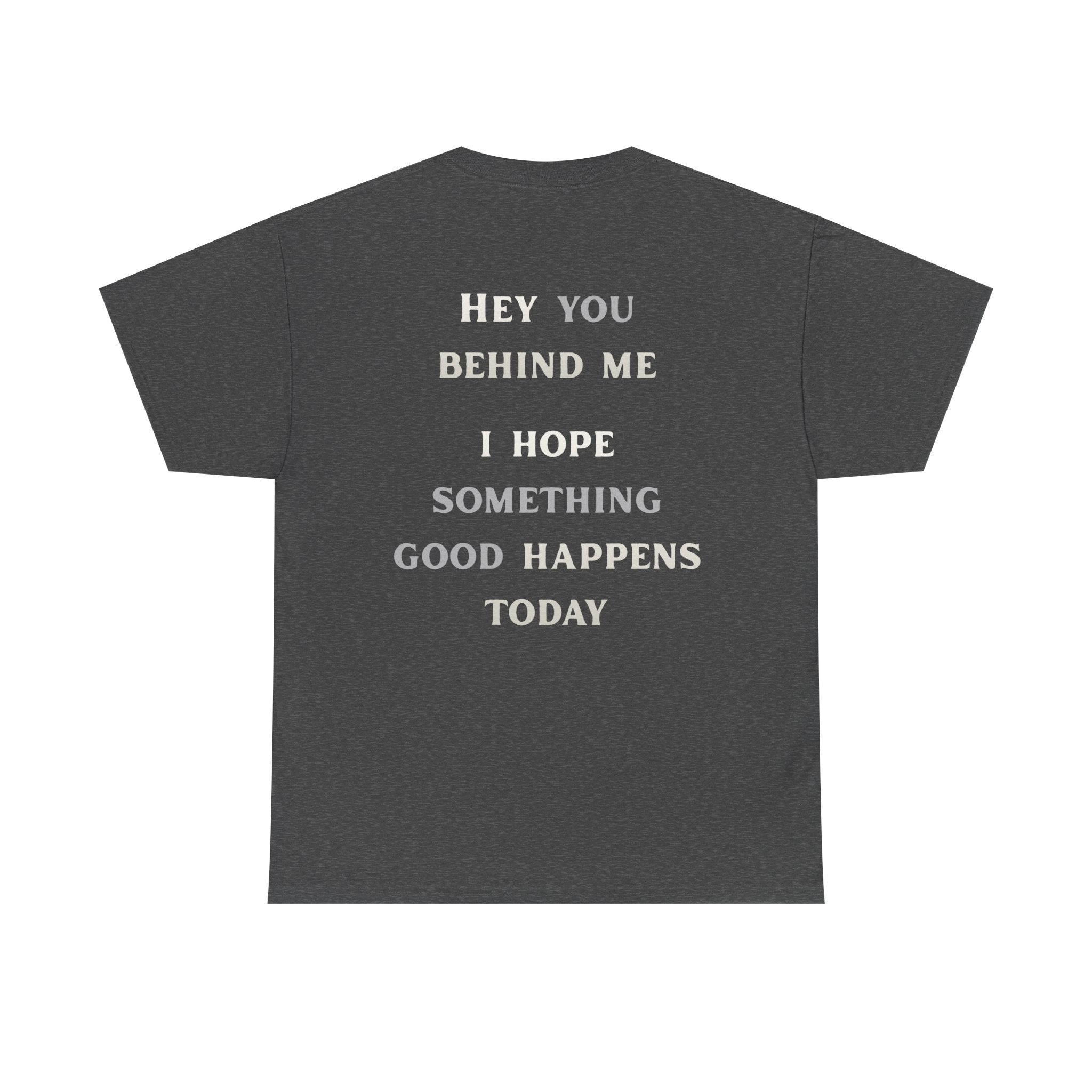 Hey You Behind Me, I Hope Something Good Happens Today, Inspirational Crew Tee, Unique gift, Positive messaging