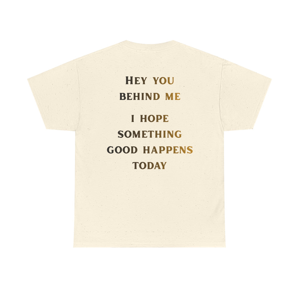 Hey You Behind Me, I Hope Something Good Happens Today, Inspirational Crew Tee, Unique gift, Positive messaging