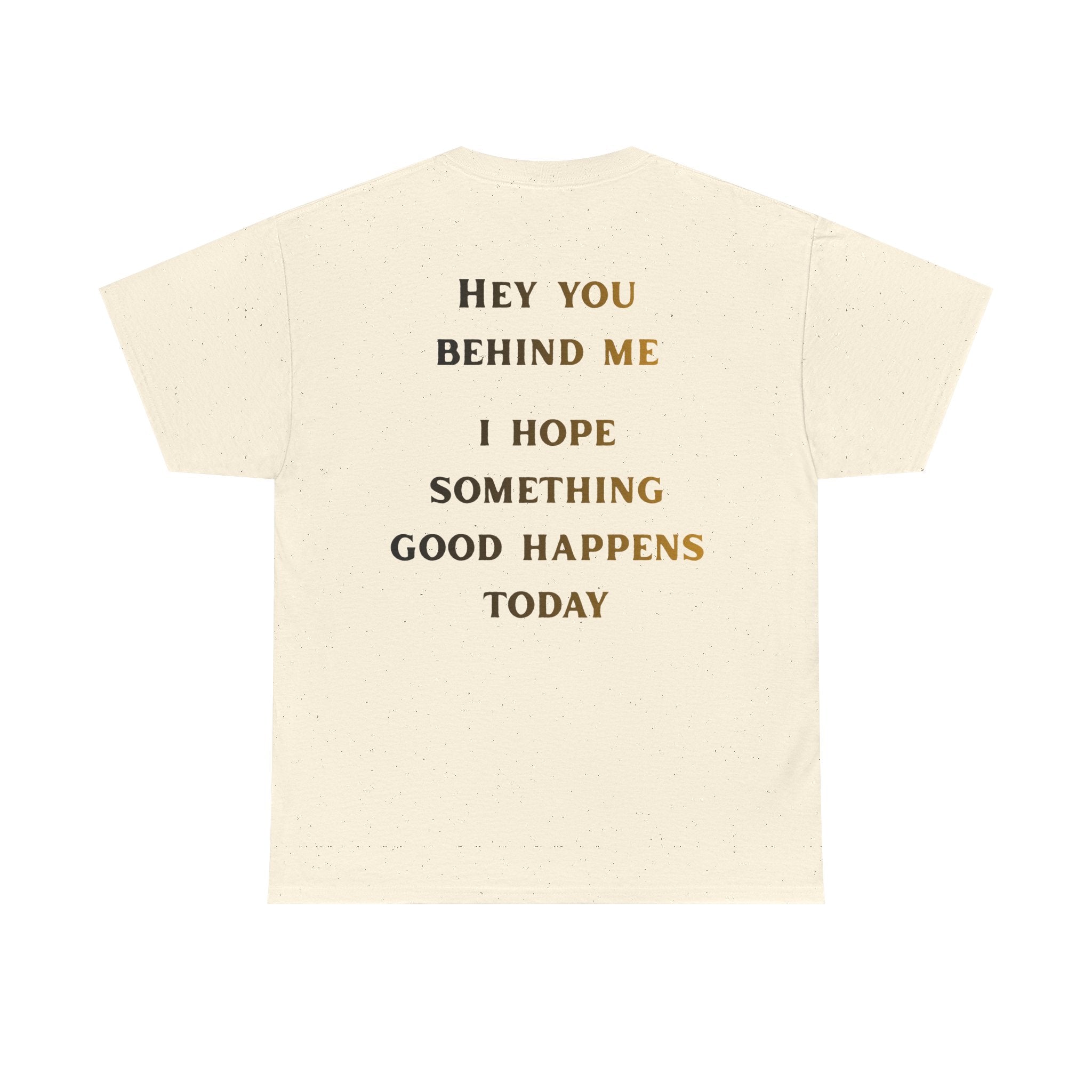Hey You Behind Me, I Hope Something Good Happens Today, Inspirational Crew Tee, Unique gift, Positive messaging