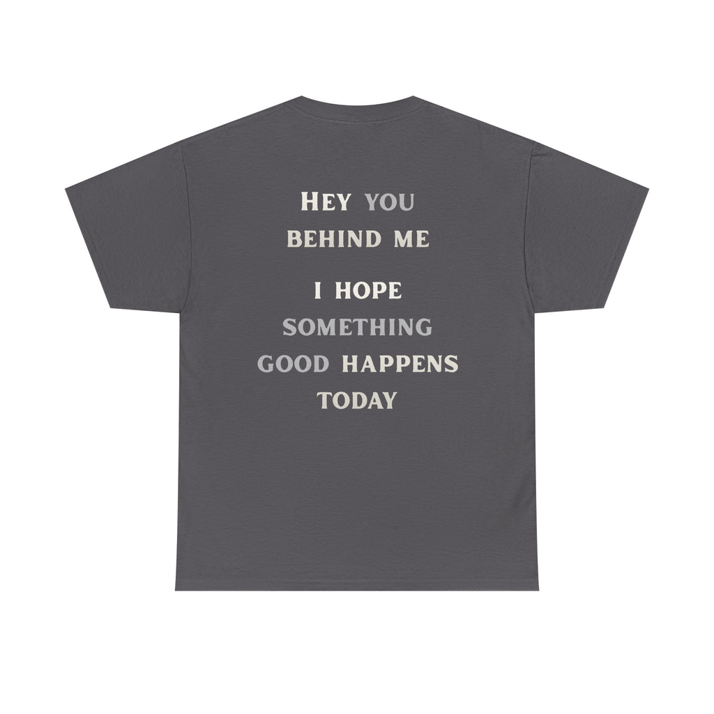 Hey You Behind Me, I Hope Something Good Happens Today, Inspirational Crew Tee, Unique gift, Positive messaging