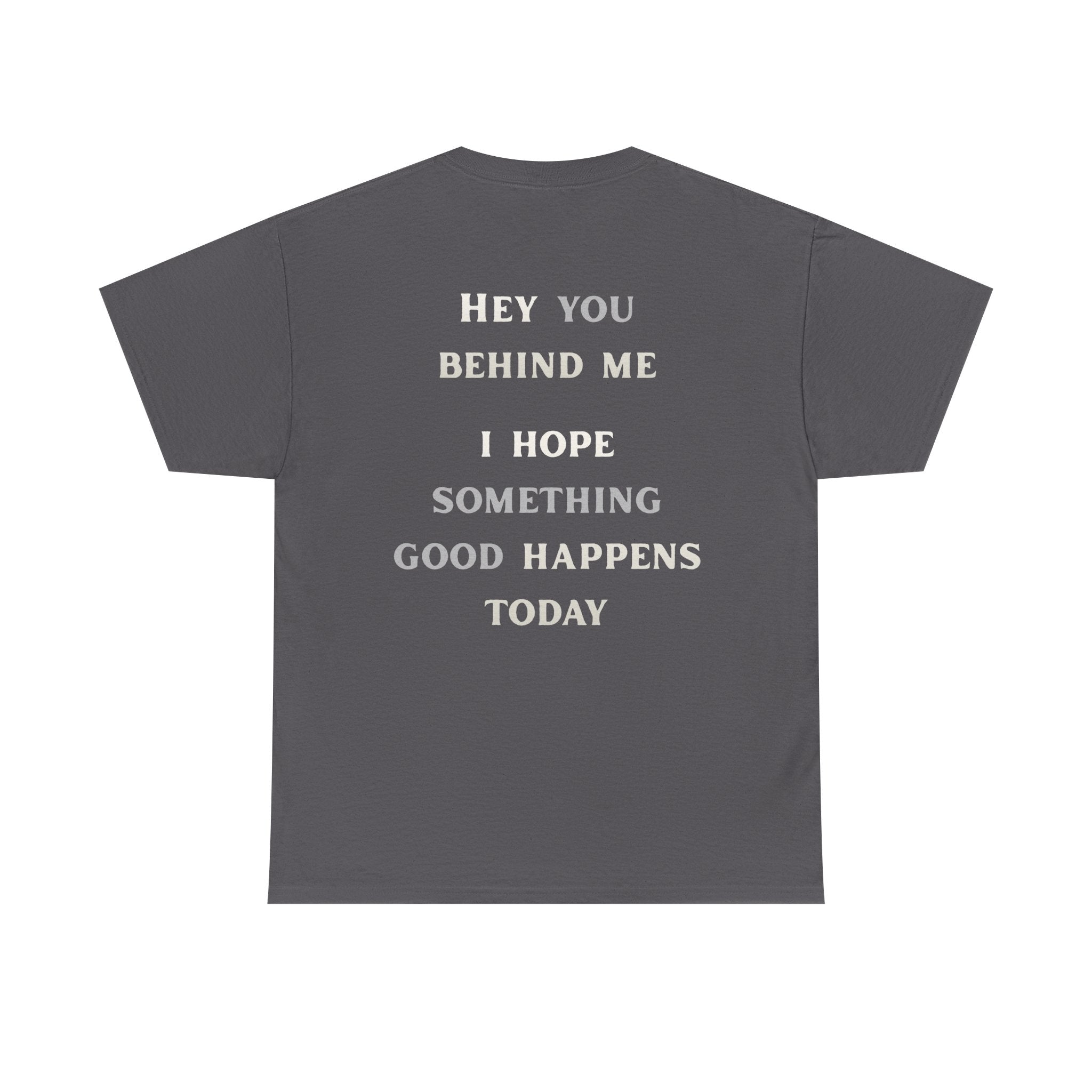 Hey You Behind Me, I Hope Something Good Happens Today, Inspirational Crew Tee, Unique gift, Positive messaging