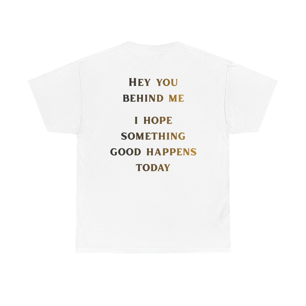 Hey You Behind Me, I Hope Something Good Happens Today, Inspirational Crew Tee, Unique gift, Positive messaging