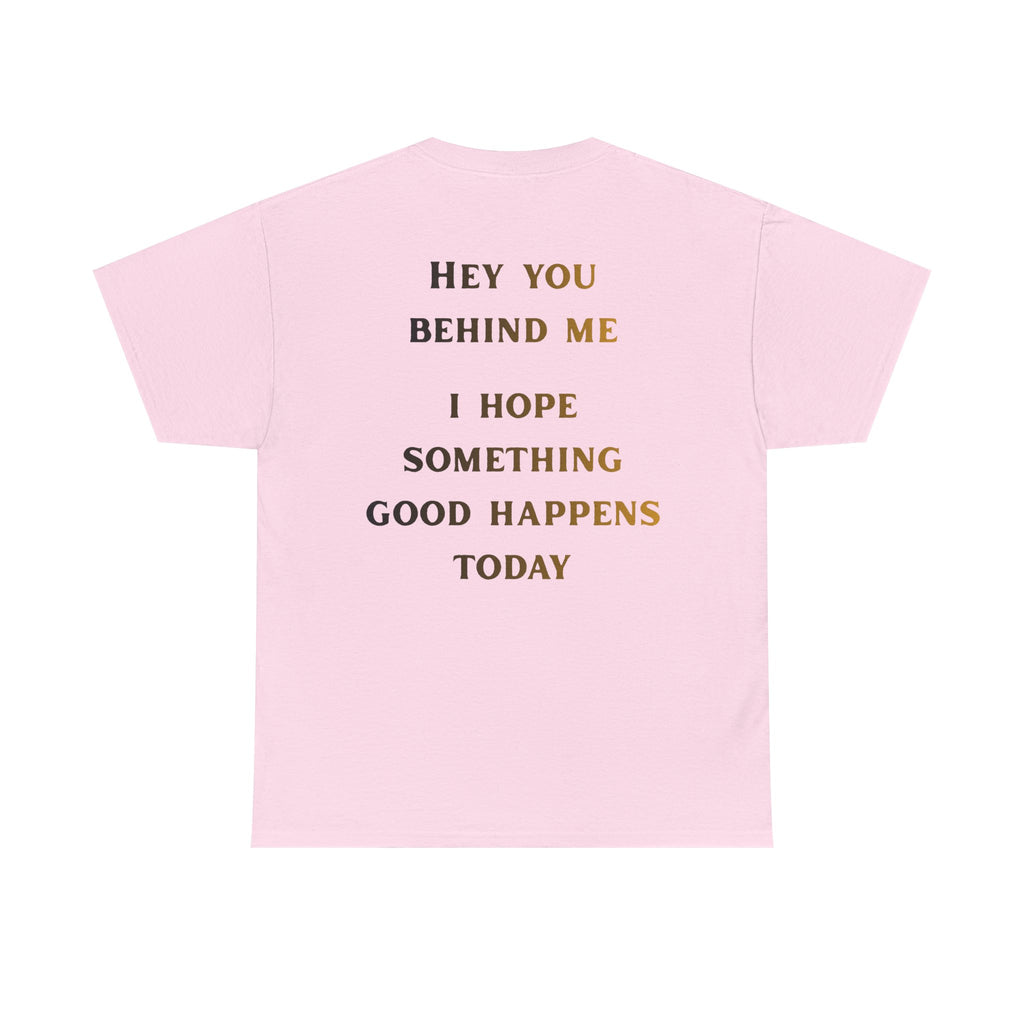 Hey You Behind Me, I Hope Something Good Happens Today, Inspirational Crew Tee, Unique gift, Positive messaging