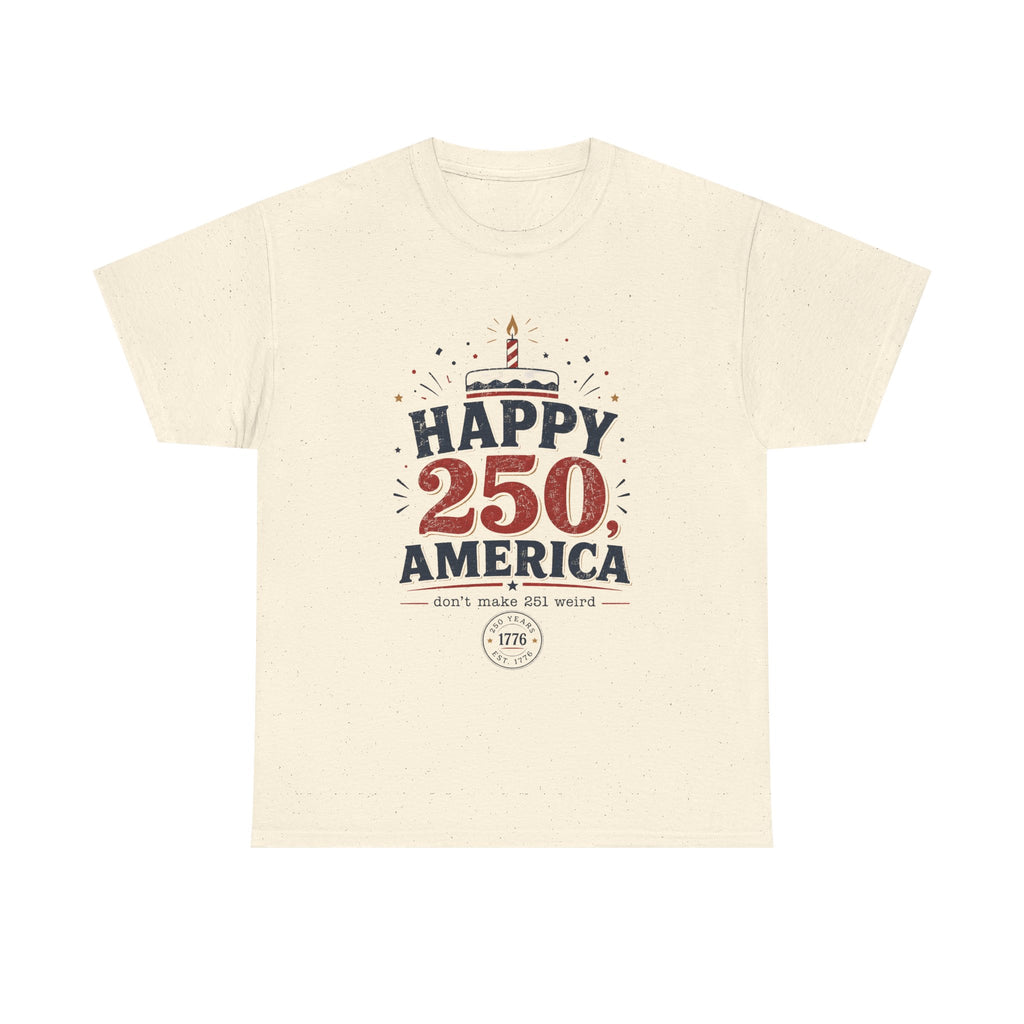 Happy 250 America Tee - 250th Birthday USA Independence Celebration - Proud USA - Irony tee