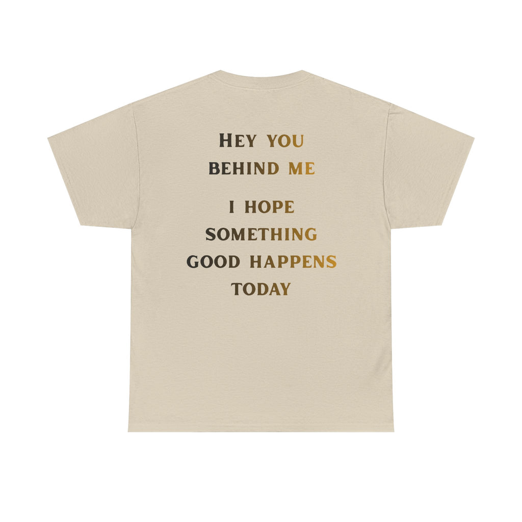 Hey You Behind Me, I Hope Something Good Happens Today, Inspirational Crew Tee, Unique gift, Positive messaging