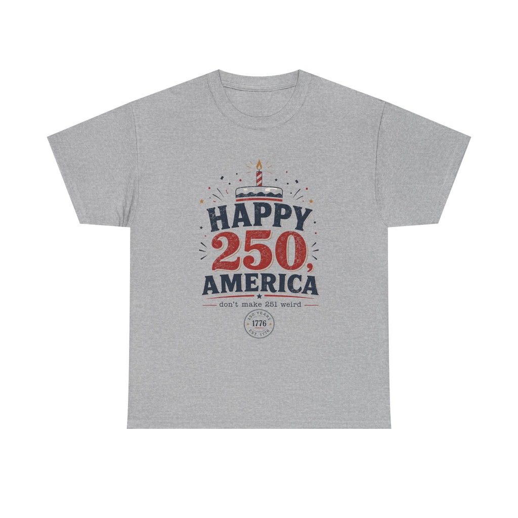 Happy 250 America Tee - 250th Birthday USA Independence Celebration - Proud USA - Irony tee